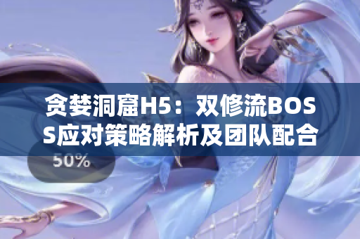 贪婪洞窟H5：双修流BOSS应对策略解析及团队配合技巧