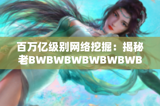 百万亿级别网络挖掘：揭秘老BWBWBWBWBWBWBW背后的超级算法