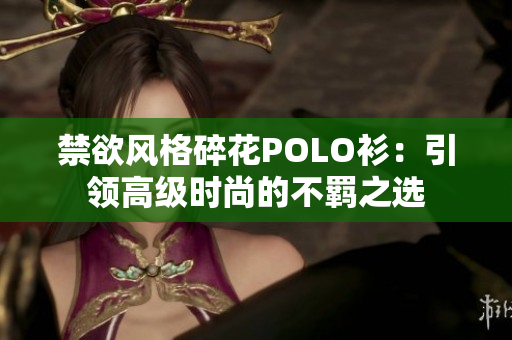 禁欲风格碎花POLO衫：引领高级时尚的不羁之选