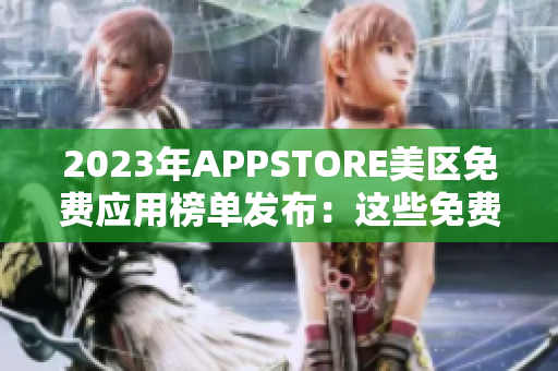 2023年APPSTORE美区免费应用榜单发布：这些免费APP受用户青睐