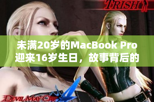 未满20岁的MacBook Pro迎来16岁生日，故事背后的意义