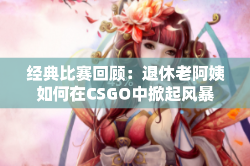 经典比赛回顾：退休老阿姨如何在CSGO中掀起风暴