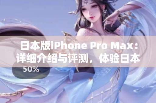 日本版iPhone Pro Max：详细介绍与评测，体验日本市场特色