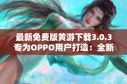 最新免费版黄游下载3.0.3专为OPPO用户打造：全新大全汇总！