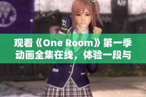 观看《One Room》第一季动画全集在线，体验一段与三位少女相遇的故事