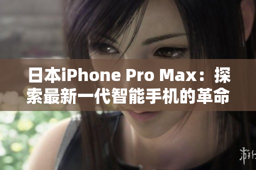 日本iPhone Pro Max：探索最新一代智能手机的革命性功能