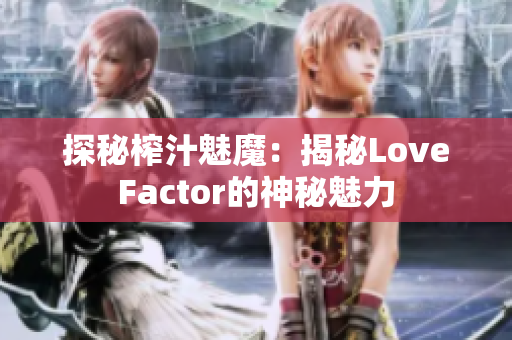 探秘榨汁魅魔：揭秘LoveFactor的神秘魅力