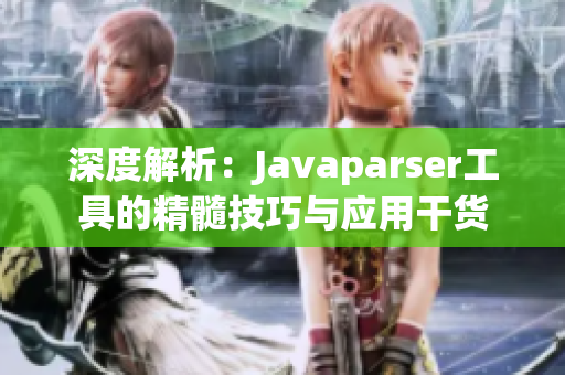 深度解析：Javaparser工具的精髓技巧与应用干货