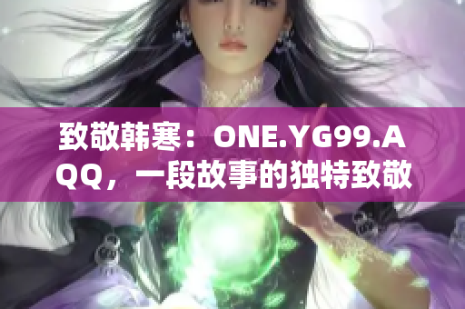 致敬韩寒：ONE.YG99.AQQ，一段故事的独特致敬