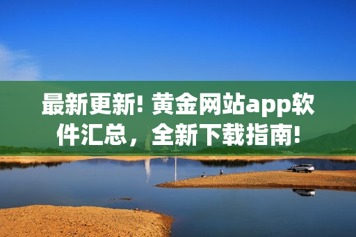 最新更新! 黄金网站app软件汇总，全新下载指南!