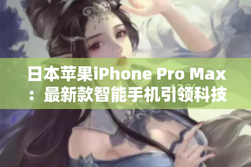 日本苹果iPhone Pro Max：最新款智能手机引领科技潮流