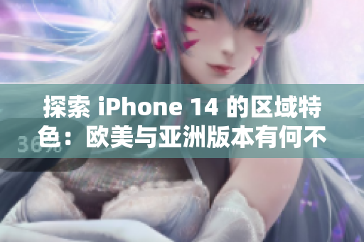 探索 iPhone 14 的区域特色：欧美与亚洲版本有何不同？