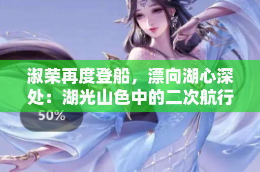 淑荣再度登船，漂向湖心深处：湖光山色中的二次航行