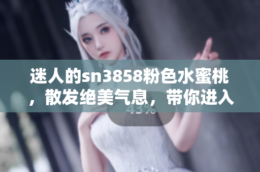 迷人的sn3858粉色水蜜桃，散发绝美气息，带你进入甜蜜乐园