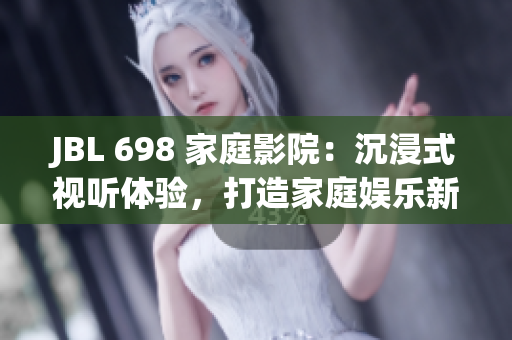 JBL 698 家庭影院：沉浸式视听体验，打造家庭娱乐新格局