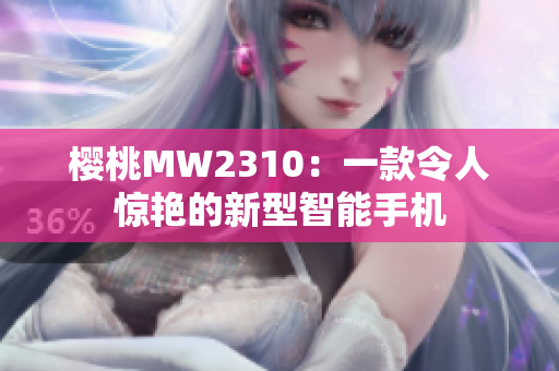 樱桃MW2310：一款令人惊艳的新型智能手机