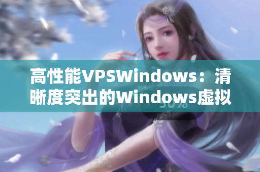 高性能VPSWindows：清晰度突出的Windows虚拟专用服务器