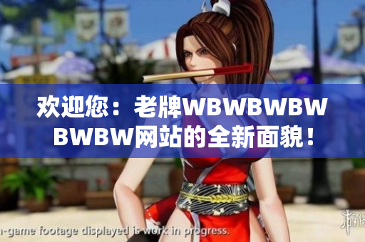 欢迎您：老牌WBWBWBWBWBW网站的全新面貌！