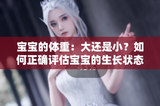 宝宝的体重：大还是小？如何正确评估宝宝的生长状态？