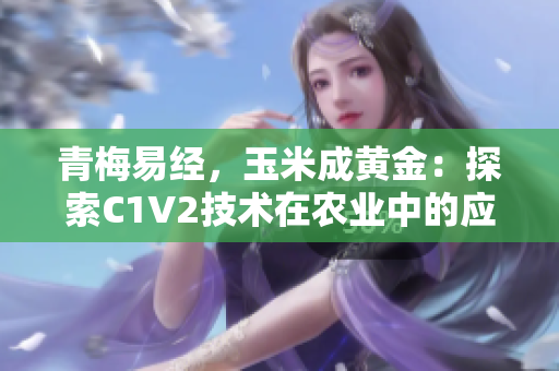 青梅易经，玉米成黄金：探索C1V2技术在农业中的应用