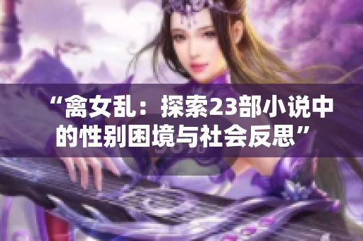 “禽女乱：探索23部小说中的性别困境与社会反思”