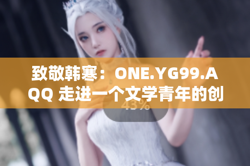 致敬韩寒：ONE.YG99.AQQ 走进一个文学青年的创作世界