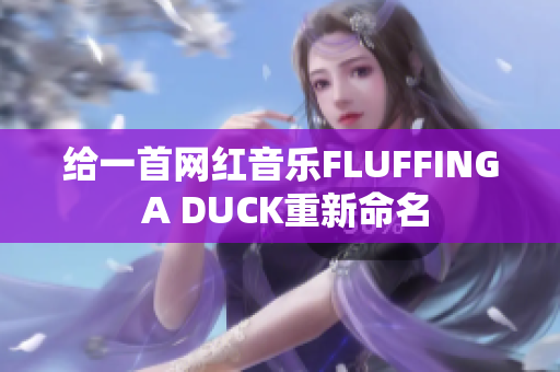 给一首网红音乐FLUFFING A DUCK重新命名