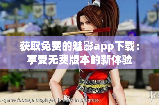 获取免费的魅影app下载：享受无费版本的新体验