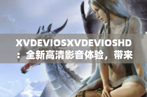 XVDEVIOSXVDEVIOSHD：全新高清影音体验，带来无限视听乐趣