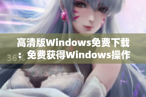 高清版Windows免费下载：免费获得Windows操作系统最新版本