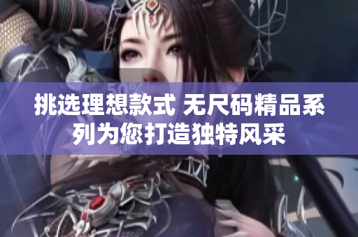 挑选理想款式 无尺码精品系列为您打造独特风采