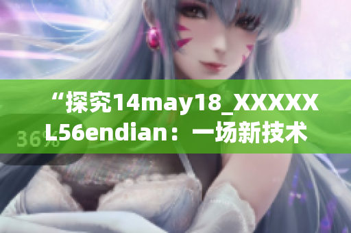 “探究14may18_XXXXXL56endian：一场新技术探索的启示录”