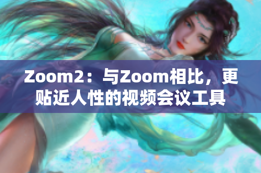 Zoom2：与Zoom相比，更贴近人性的视频会议工具