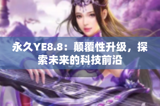 永久YE8.8：颠覆性升级，探索未来的科技前沿