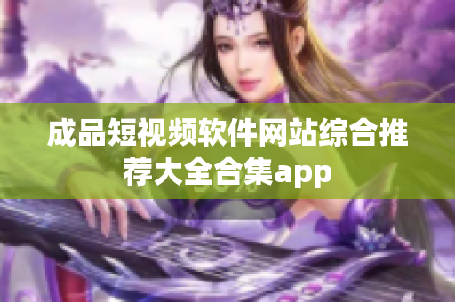 成品短视频软件网站综合推荐大全合集app