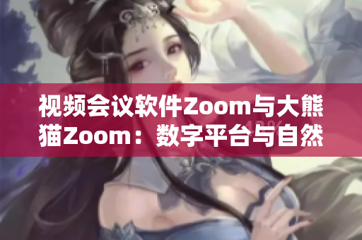 视频会议软件Zoom与大熊猫Zoom：数字平台与自然界的对话