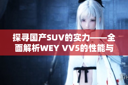 探寻国产SUV的实力——全面解析WEY VV5的性能与设计亮点