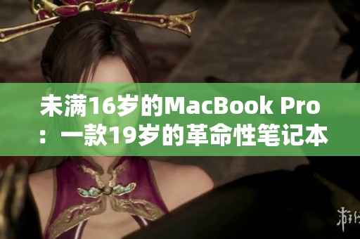 未满16岁的MacBook Pro：一款19岁的革命性笔记本电脑