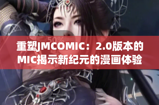 重塑JMCOMIC：2.0版本的MIC揭示新纪元的漫画体验