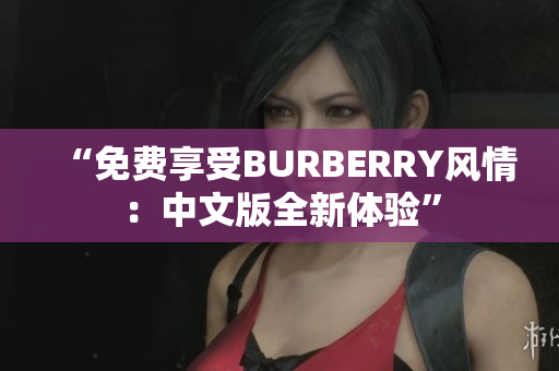 “免费享受BURBERRY风情：中文版全新体验”