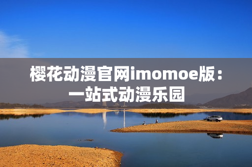 樱花动漫官网imomoe版：一站式动漫乐园