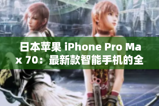 日本苹果 iPhone Pro Max 70：最新款智能手机的全面评测