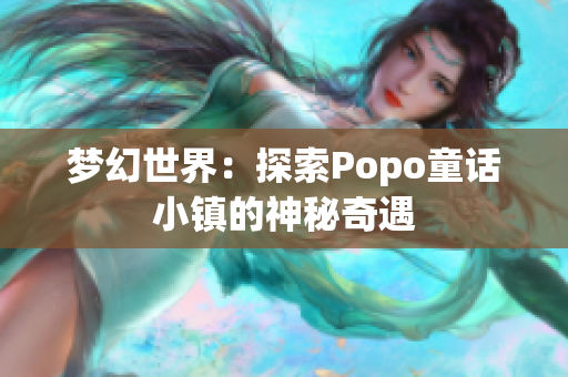 梦幻世界：探索Popo童话小镇的神秘奇遇