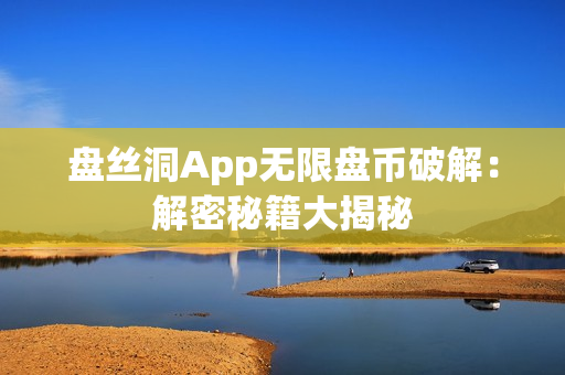 盘丝洞App无限盘币破解：解密秘籍大揭秘