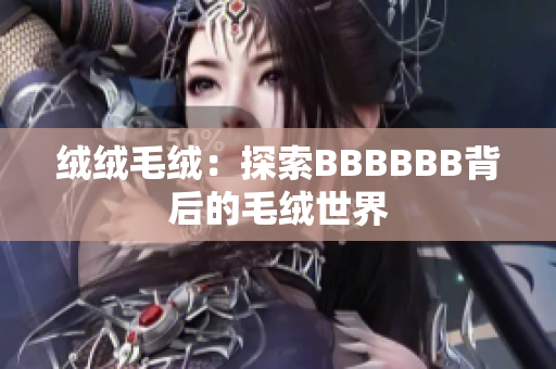 绒绒毛绒：探索BBBBBB背后的毛绒世界