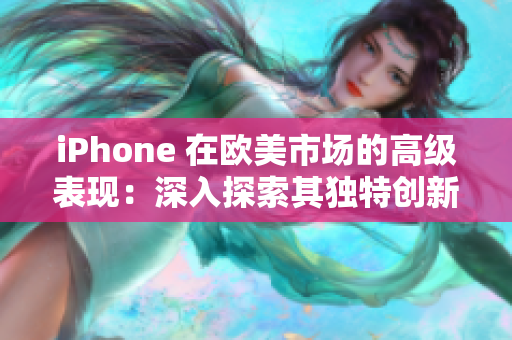 iPhone 在欧美市场的高级表现：深入探索其独特创新与用户体验