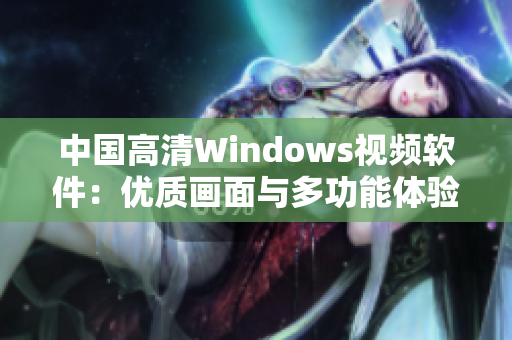 中国高清Windows视频软件：优质画面与多功能体验