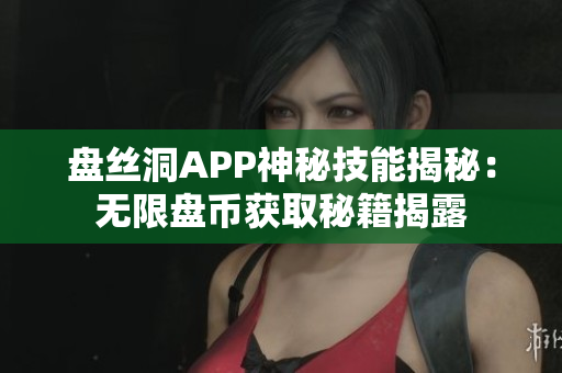 盘丝洞APP神秘技能揭秘：无限盘币获取秘籍揭露