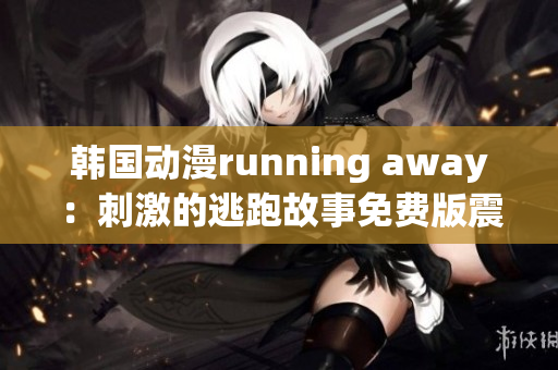 韩国动漫running away：刺激的逃跑故事免费版震撼来袭