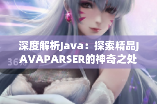 深度解析Java：探索精品JAVAPARSER的神奇之处